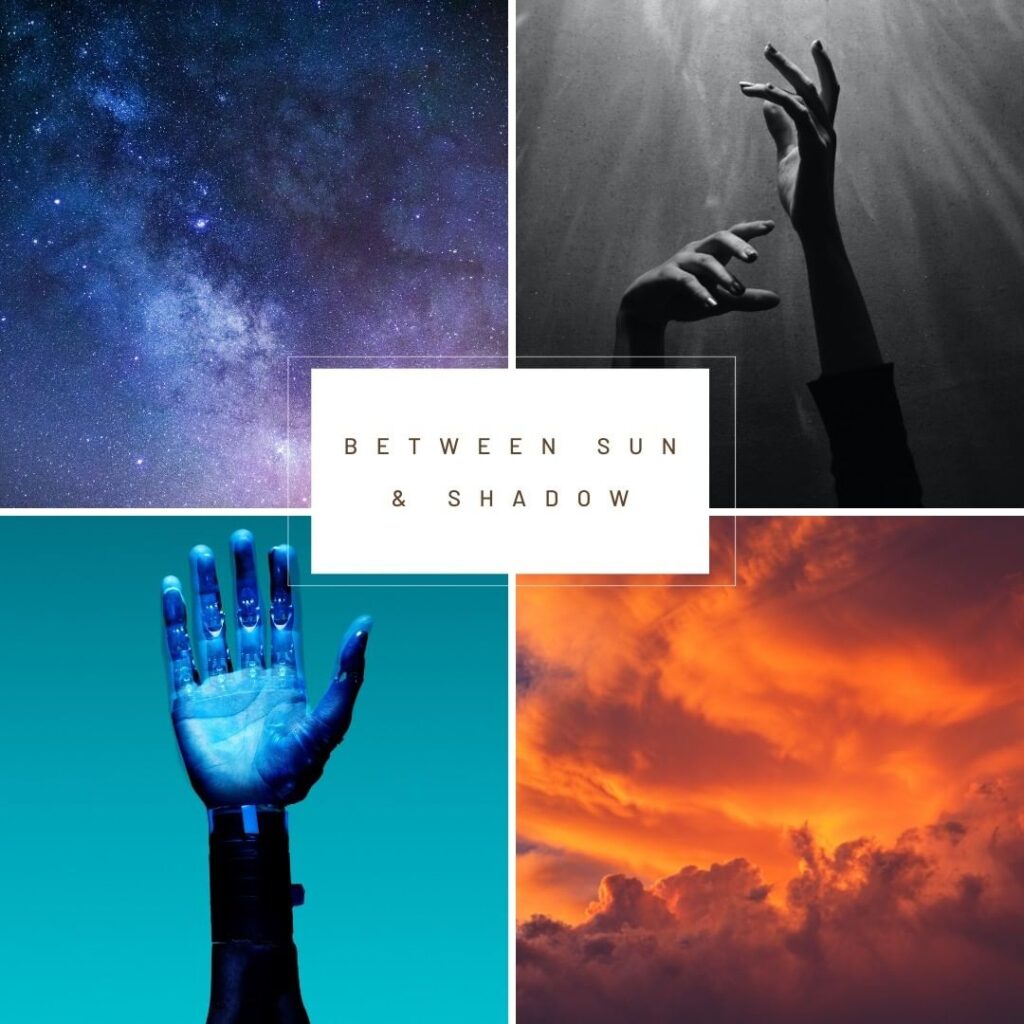 Four squares, from top left to bottom right: galaxy, black and white hands reaching up towards light, a blue robotic hand reaching up, and a sunset. Text in the middle reads, BETWEEN SUN & SHADOW.